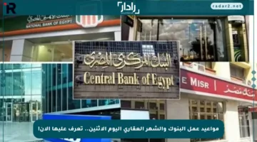 مواعيد عمل البنوك والشهر العقاري اليوم الإثنين.. تعرف عليها الآن!